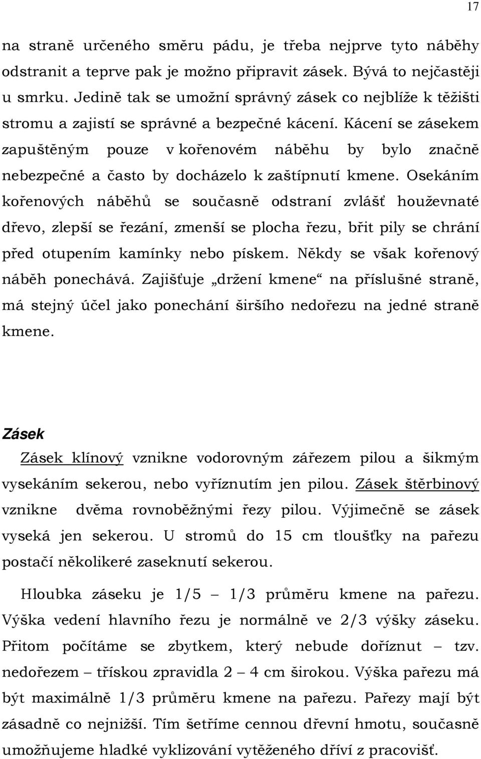 Kácení se zásekem zapuštěným pouze v kořenovém náběhu by bylo značně nebezpečné a často by docházelo k zaštípnutí kmene.