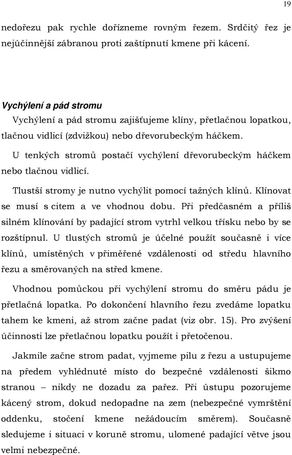 U tenkých stromů postačí vychýlení dřevorubeckým háčkem nebo tlačnou vidlicí. Tlustší stromy je nutno vychýlit pomocí tažných klínů. Klínovat se musí s citem a ve vhodnou dobu.