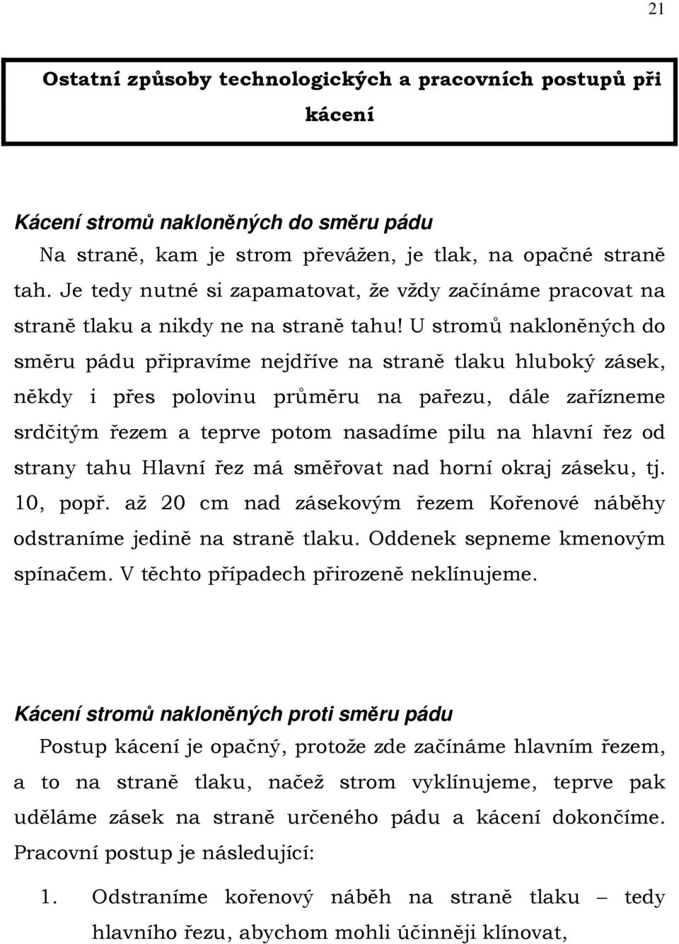 U stromů nakloněných do směru pádu připravíme nejdříve na straně tlaku hluboký zásek, někdy i přes polovinu průměru na pařezu, dále zařízneme srdčitým řezem a teprve potom nasadíme pilu na hlavní řez