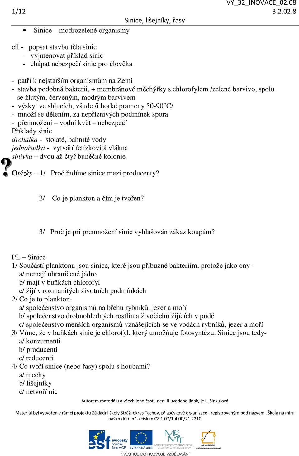 membránové měchýřky s chlorofylem /zelené barvivo, spolu se žlutým, červeným, modrým barvivem - výskyt ve shlucích, všude /i horké prameny 50-90 C/ - množí se dělením, za nepříznivých podmínek spora