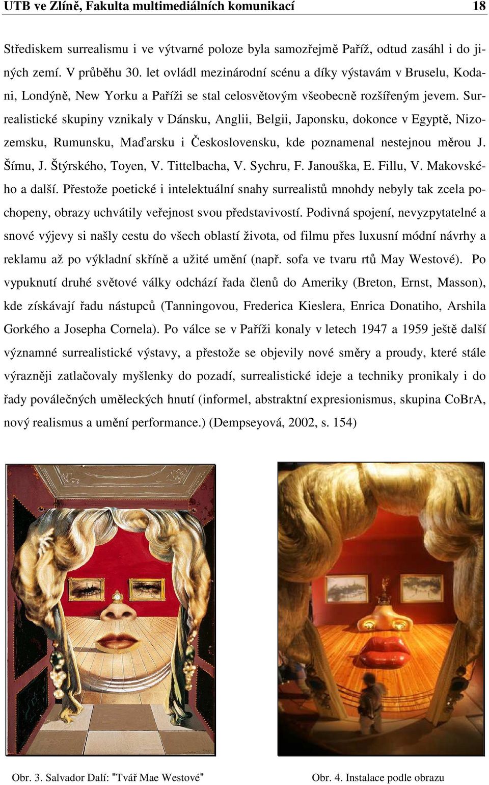 Surrealistické skupiny vznikaly v Dánsku, Anglii, Belgii, Japonsku, dokonce v Egyptě, Nizozemsku, Rumunsku, Maďarsku i Československu, kde poznamenal nestejnou měrou J. Šímu, J. Štýrského, Toyen, V.
