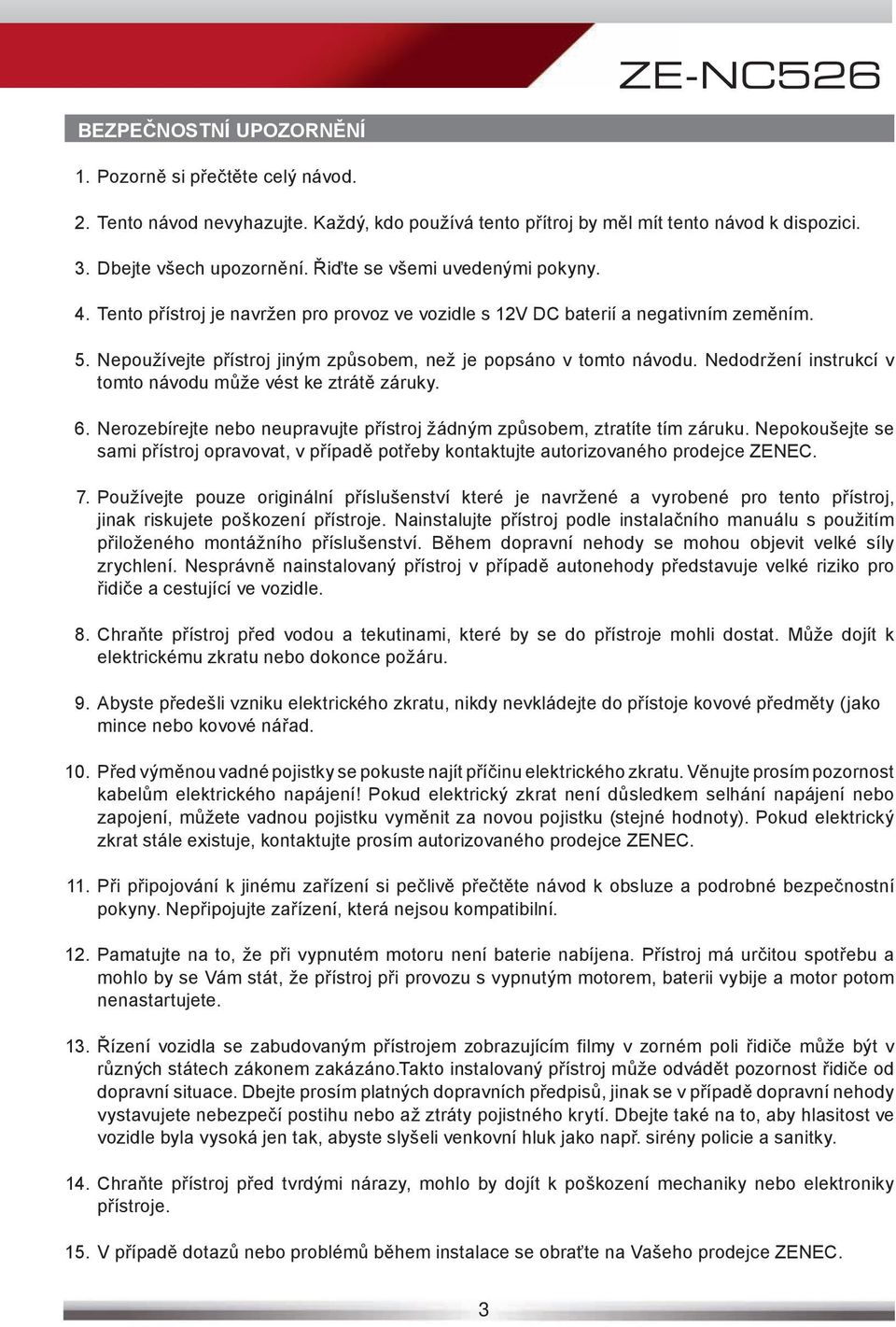 Nedodržení instrukcí v tomto návodu může vést ke ztrátě záruky. 6. Nerozebírejte nebo neupravujte přístroj žádným způsobem, ztratíte tím záruku.