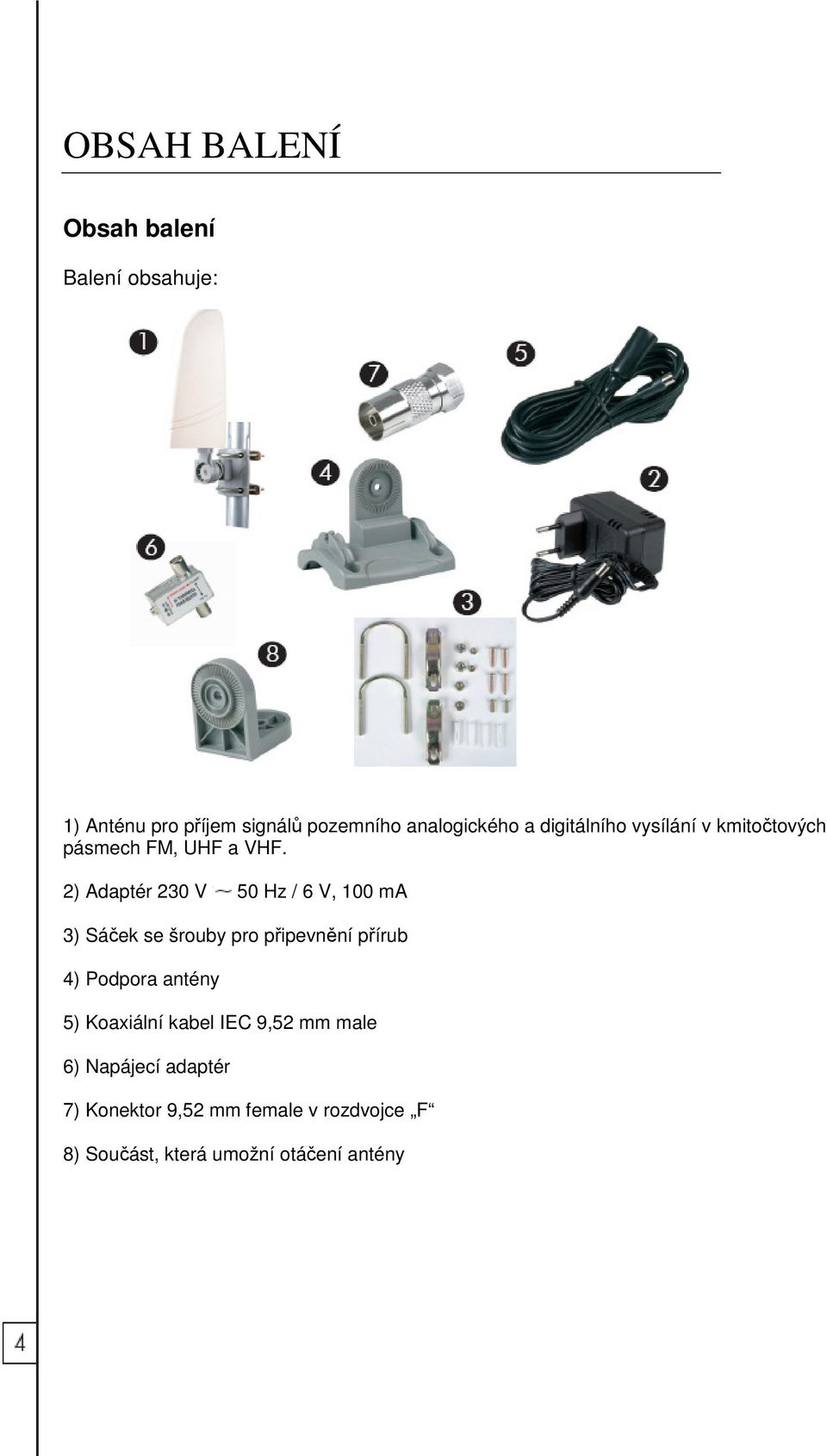 2) Adaptér 230 V 50 Hz / 6 V, 100 ma 3) Sáček se šrouby pro připevnění přírub 4) Podpora antény