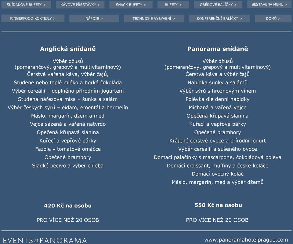omáčce Opečené brambory Sladké pečivo a výběr chleba Panorama snídaně Výběr džusů (pomerančový, grepový a multivitaminový) Čerstvá káva a výběr čajů Nabídka šunky a salámů Výběr sýrů s hroznovým