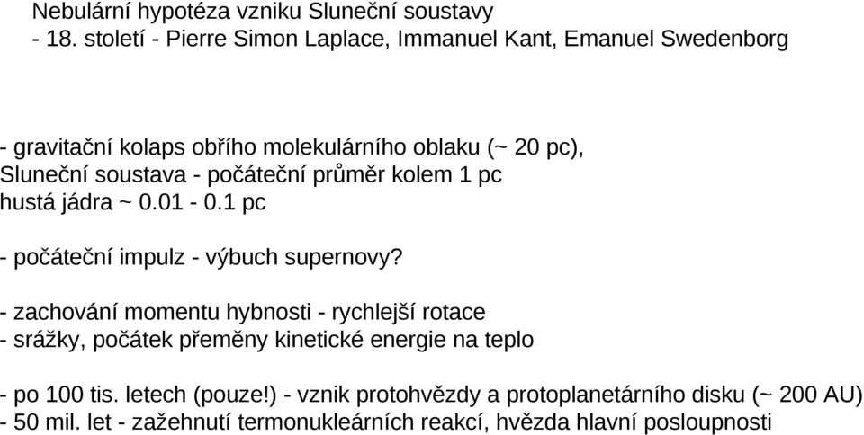 soustava - počáteční průměr kolem 1 pc hustá jádra ~ 0.01-0.1 pc - počáteční impulz - výbuch supernovy?