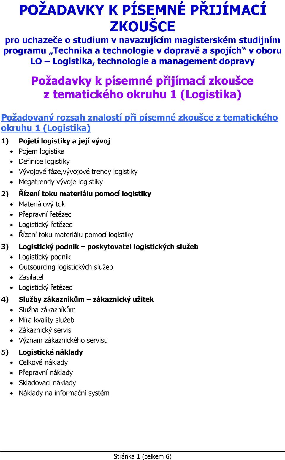 fáze,vývojové trendy logistiky Megatrendy vývoje logistiky 2) Řízení toku materiálu pomocí logistiky Materiálový tok Přepravní řetězec Logistický řetězec Řízení toku materiálu pomocí logistiky 3)