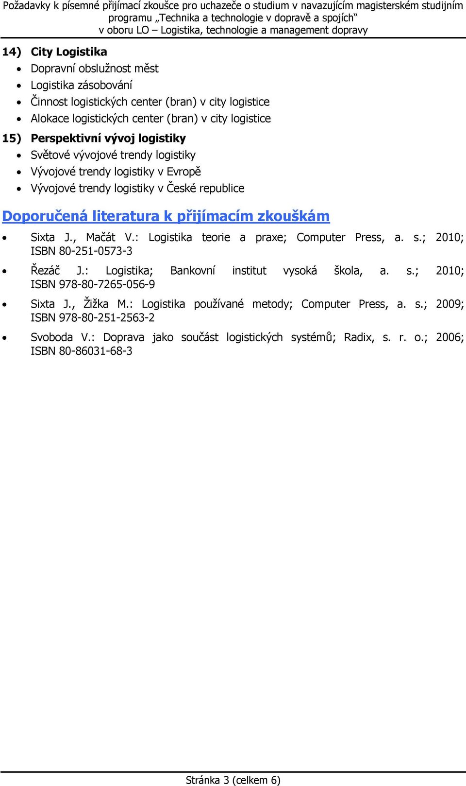 , Mačát V.: Logistika teorie a praxe; Computer Press, a. s.; 2010; ISBN 80-251-0573-3 Řezáč J.: Logistika; Bankovní institut vysoká škola, a. s.; 2010; ISBN 978-80-7265-056-9 Sixta J.