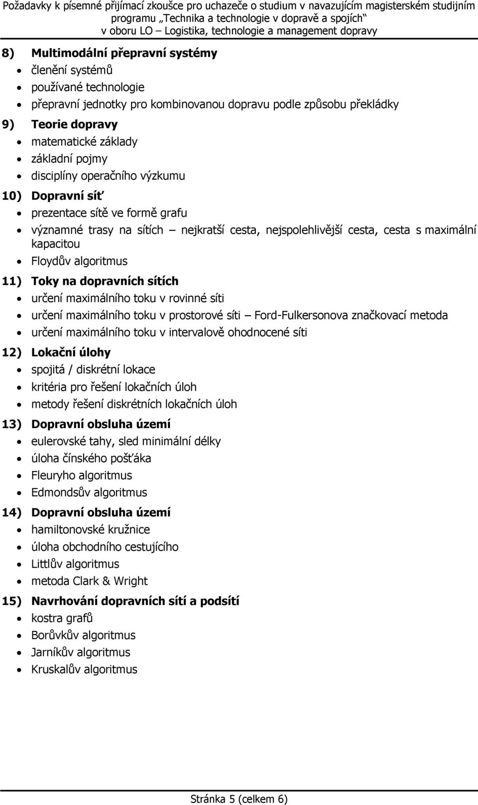 na dopravních sítích určení maximálního toku v rovinné síti určení maximálního toku v prostorové síti Ford-Fulkersonova značkovací metoda určení maximálního toku v intervalově ohodnocené síti 12)