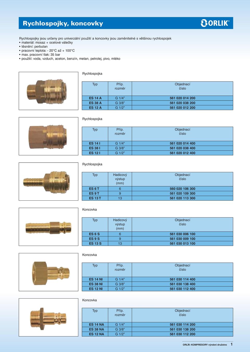 pracovní tlak: 35 bar použití: voda, vzduch, aceton, benzín, metan, petr, pivo, mléko Rychlospojka ES 14 A 561 020 014 200 ES 38 A 561 020 038 200 ES 12 A 561 020 012 200 Rychlospojka ES 14 I 561 020