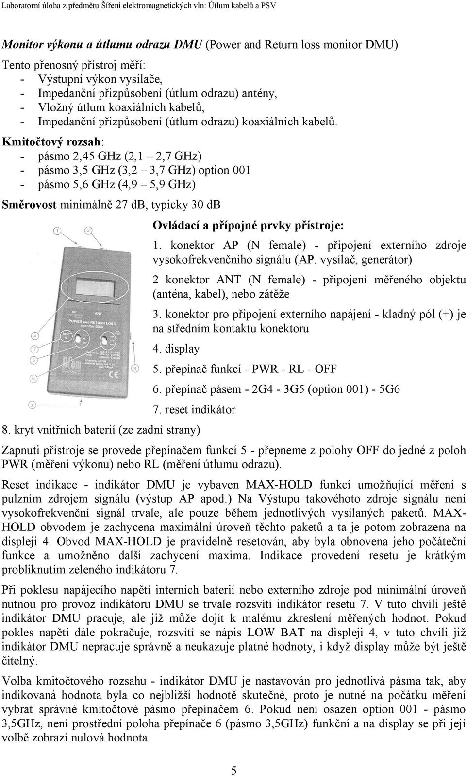 Kmitočtový rozsah: - pásmo 2,45 GHz (2,1 2,7 GHz) - pásmo 3,5 GHz (3,2 3,7 GHz) option 001 - pásmo 5,6 GHz (4,9 5,9 GHz) Směrovost minimálně 27 db, typicky 30 db Ovládací a přípojné prvky přístroje: