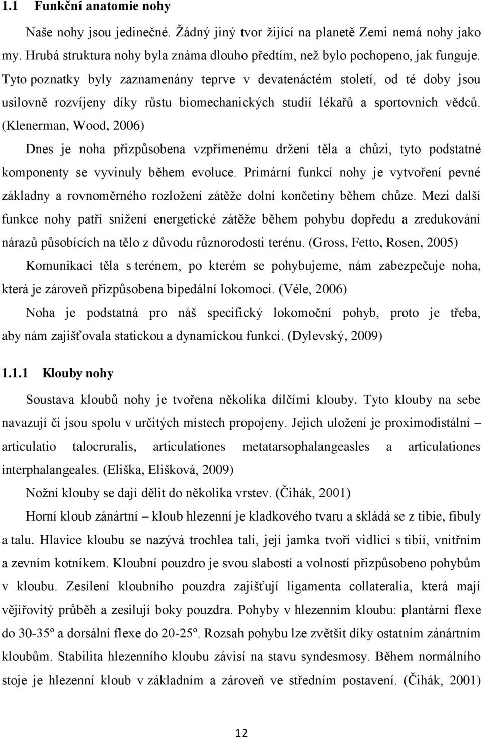 (Klenerman, Wood, 2006) Dnes je noha přizpůsobena vzpřímenému držení těla a chůzi, tyto podstatné komponenty se vyvinuly během evoluce.