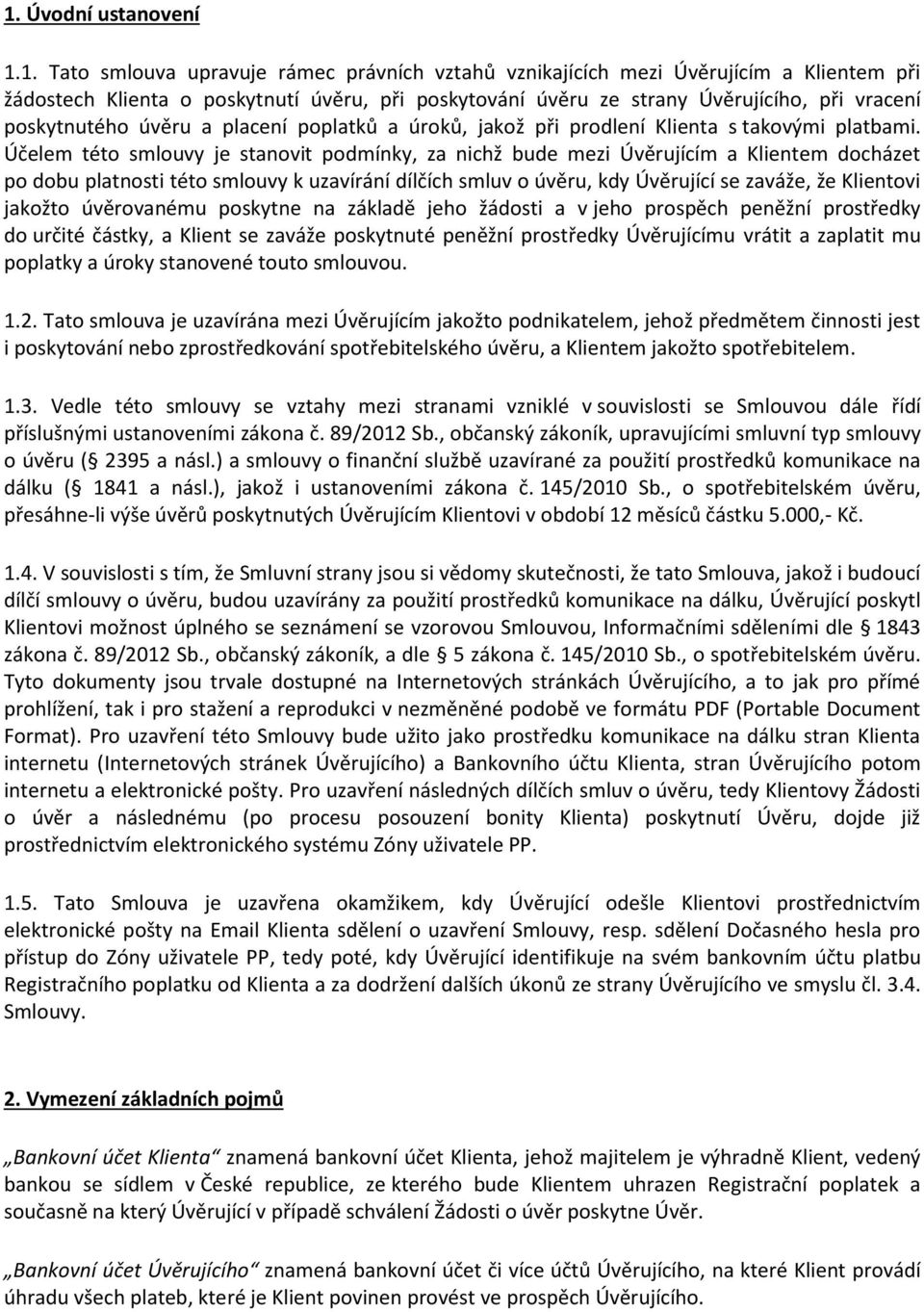 Účelem této smlouvy je stanovit podmínky, za nichž bude mezi Úvěrujícím a Klientem docházet po dobu platnosti této smlouvy k uzavírání dílčích smluv o úvěru, kdy Úvěrující se zaváže, že Klientovi