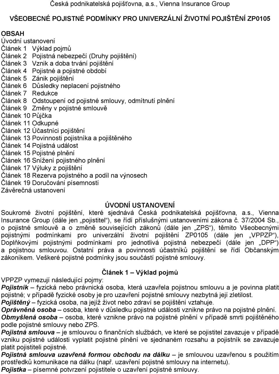 Odstoupení od pojistné smlouvy, odmítnutí plnění Článek 9 Změny v pojistné smlouvě Článek 10 Půjčka Článek 11 Odkupné Článek 12 Účastníci pojištění Článek 13 Povinnosti pojistníka a pojištěného