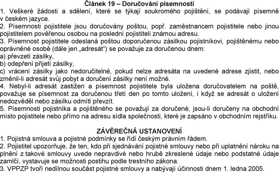 Písemnost pojistitele odeslaná poštou doporučenou zásilkou pojistníkovi, pojištěnému nebo oprávněné osobě (dále jen adresát ) se považuje za doručenou dnem: a) převzetí zásilky, b) odepření přijetí