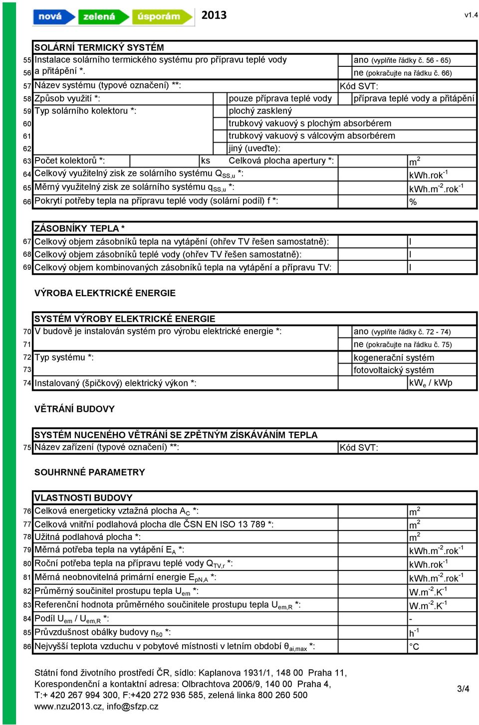 plochým absorbérem 61 trubkový vakuový s válcovým absorbérem 62 jiný (uveďte): 63 Počet kolektorů *: ks Celková plocha apertury *: m 2 64 Celkový využitelný zisk ze solárního systému Q SS,u *: kwh.