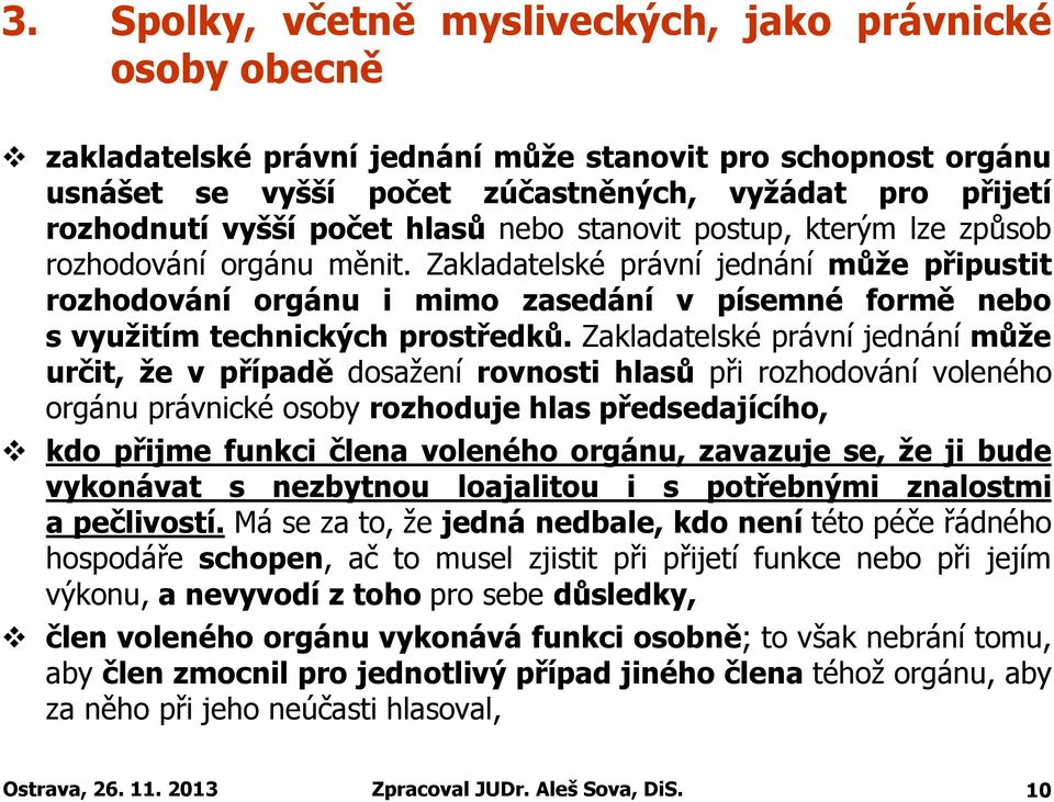 Zakladatelské právní jednání může připustit rozhodování orgánu i mimo zasedání v písemné formě nebo s využitím technických prostředků.