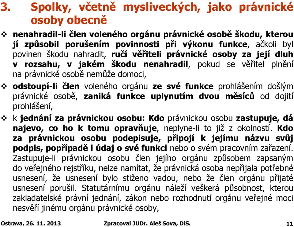 funkce prohlášením došlým právnické osobě, zaniká funkce uplynutím dvou měsíců od dojití prohlášení, k jednání za právnickou osobu: Kdo právnickou osobu zastupuje, dá najevo, co ho k tomu opravňuje,