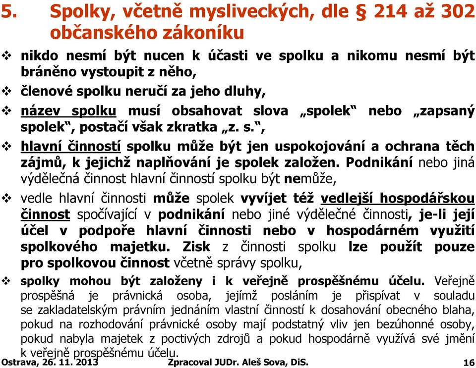 Podnikání nebo jiná výdělečná činnost hlavní činností spolku být nemůže, vedle hlavní činnosti může spolek vyvíjet též vedlejší hospodářskou činnost spočívající v podnikání nebo jiné výdělečné