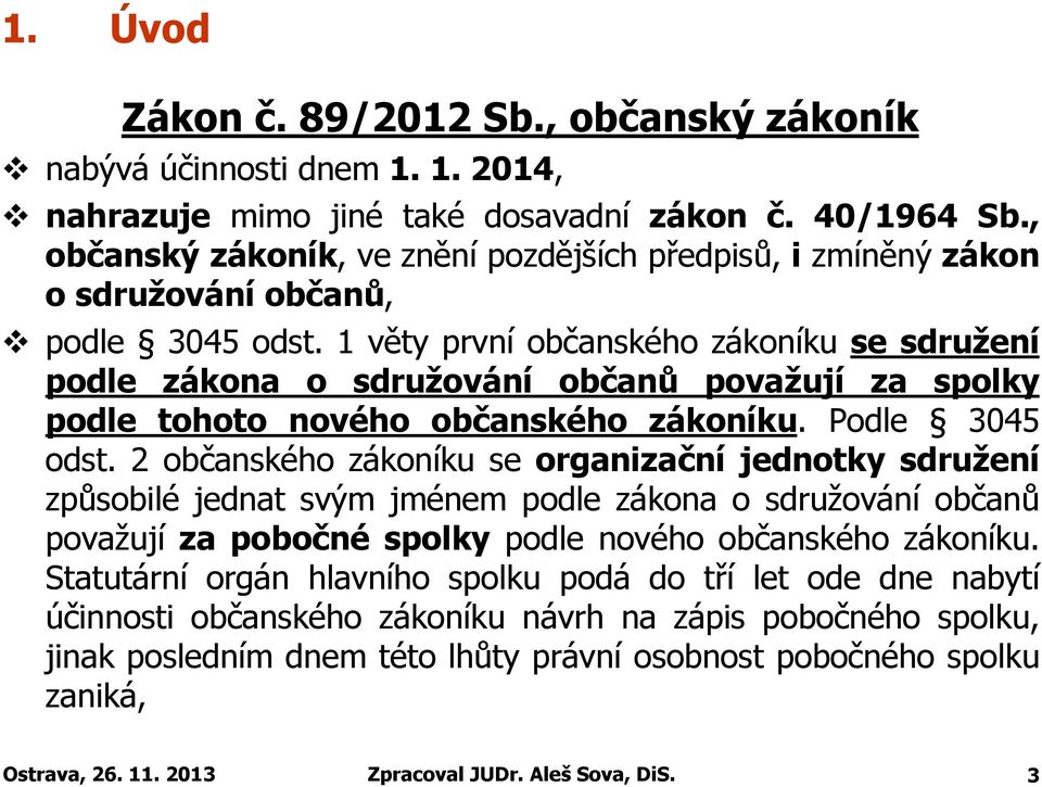 1 věty první občanského zákoníku se sdružení podle zákona o sdružování občanů považují za spolky podle tohoto nového občanského zákoníku. Podle 3045 odst.