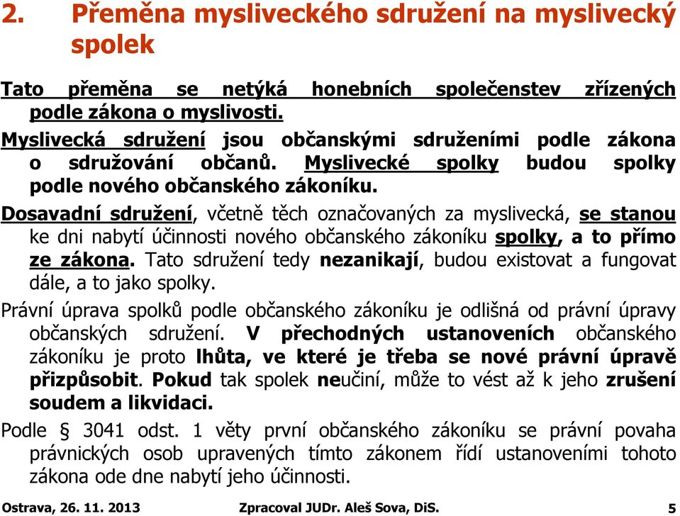 Dosavadní sdružení, včetně těch označovaných za myslivecká, se stanou ke dni nabytí účinnosti nového občanského zákoníku spolky, a to přímo ze zákona.