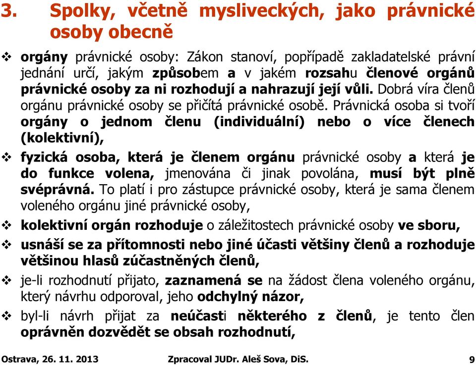 Právnická osoba si tvoří orgány o jednom členu (individuální) nebo o více členech (kolektivní), fyzická osoba, která je členem orgánu právnické osoby a která je do funkce volena, jmenována či jinak