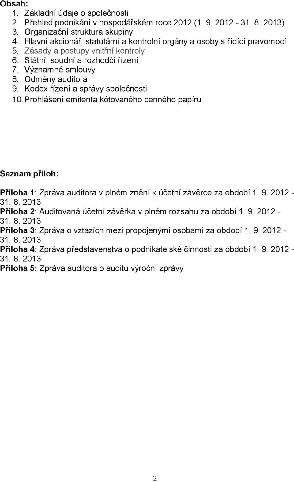 Kodex řízení a správy společnosti 10. Prohlášení emitenta kótovaného cenného papíru Seznam příloh: Příloha 1: Zpráva auditora v plném znění k účetní závěrce za období 1. 9. 2012-31. 8.