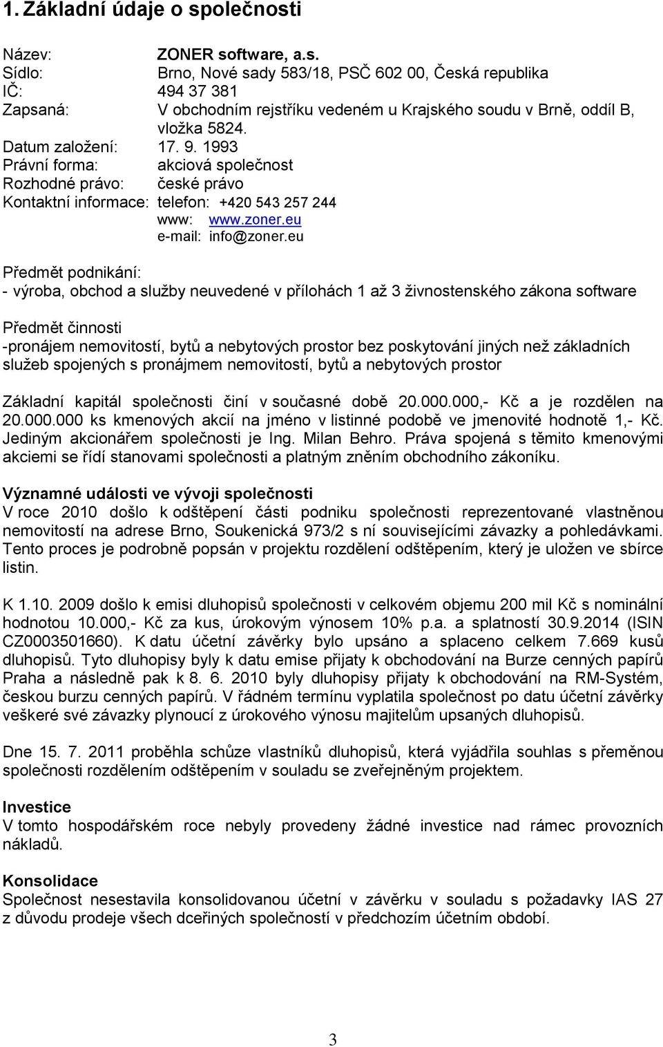 eu Předmět podnikání: - výroba, obchod a služby neuvedené v přílohách 1 až 3 živnostenského zákona software Předmět činnosti -pronájem nemovitostí, bytů a nebytových prostor bez poskytování jiných