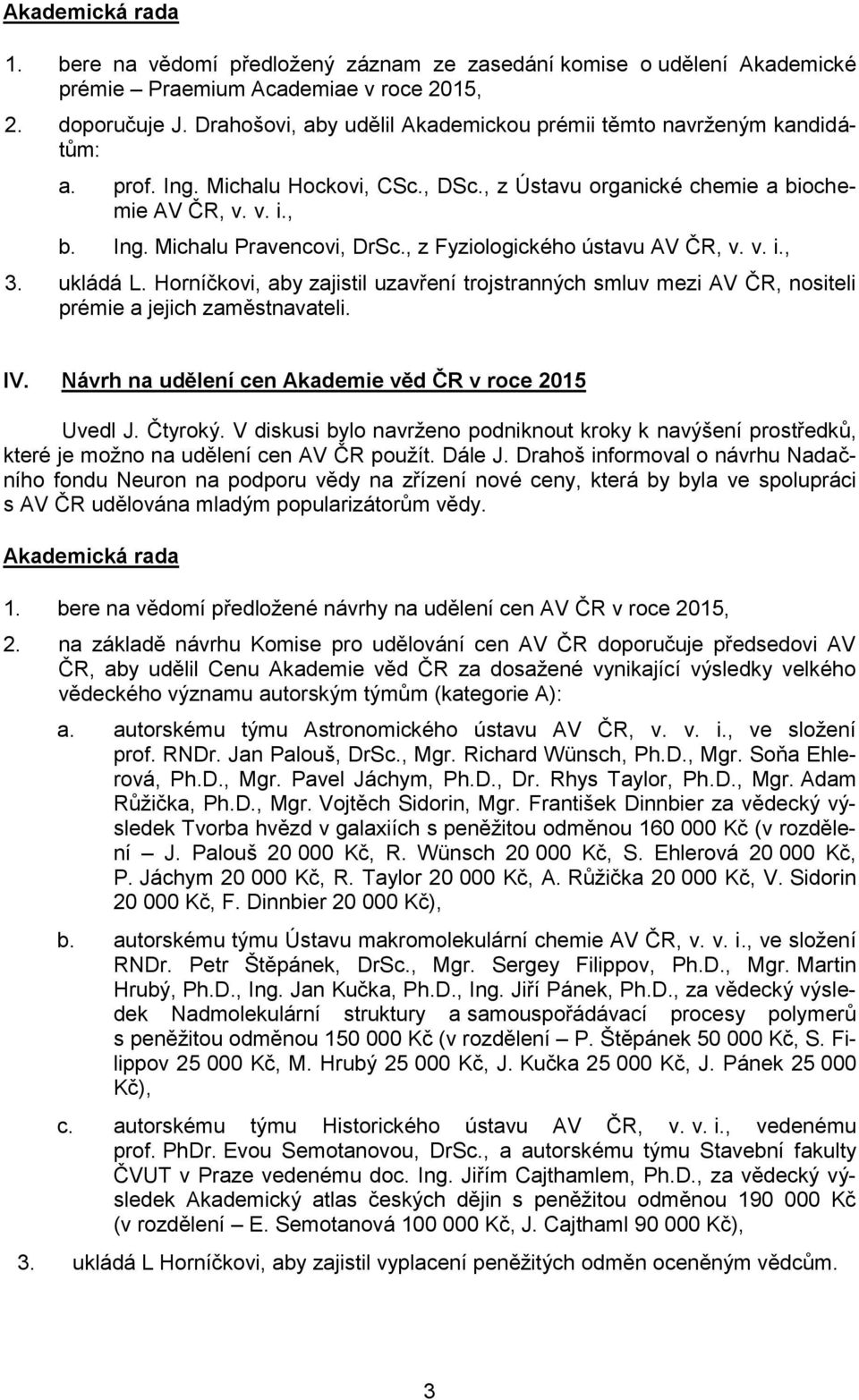 , z Fyziologického ústavu AV ČR, v. v. i., 3. ukládá L. Horníčkovi, aby zajistil uzavření trojstranných smluv mezi AV ČR, nositeli prémie a jejich zaměstnavateli. IV.