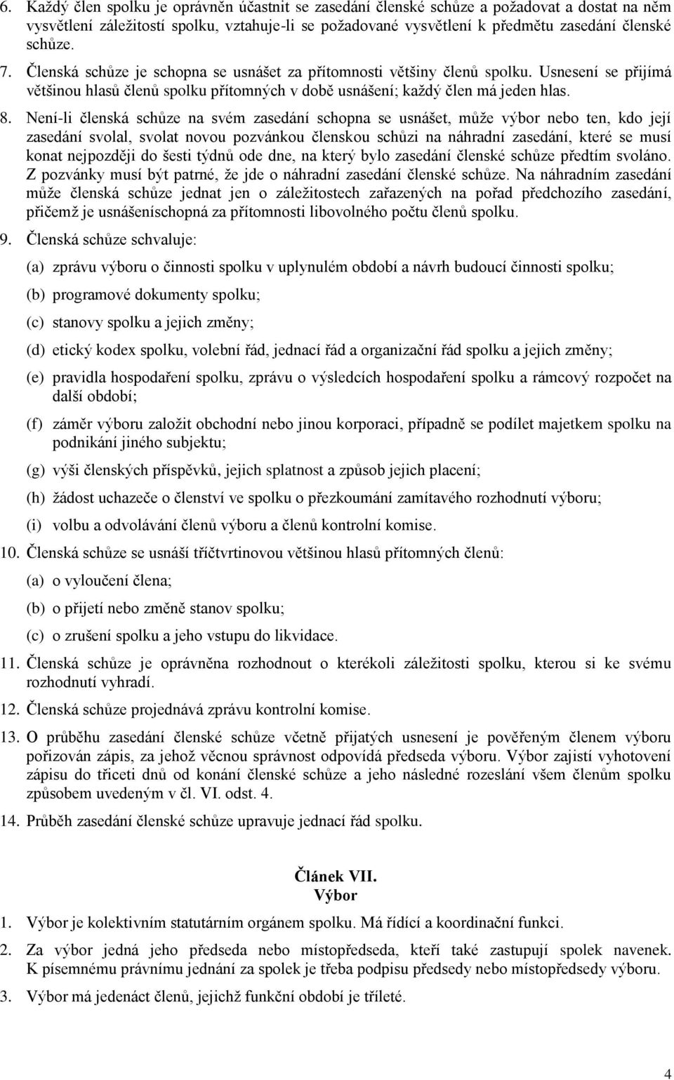 Není-li členská schůze na svém zasedání schopna se usnášet, může výbor nebo ten, kdo její zasedání svolal, svolat novou pozvánkou členskou schůzi na náhradní zasedání, které se musí konat nejpozději