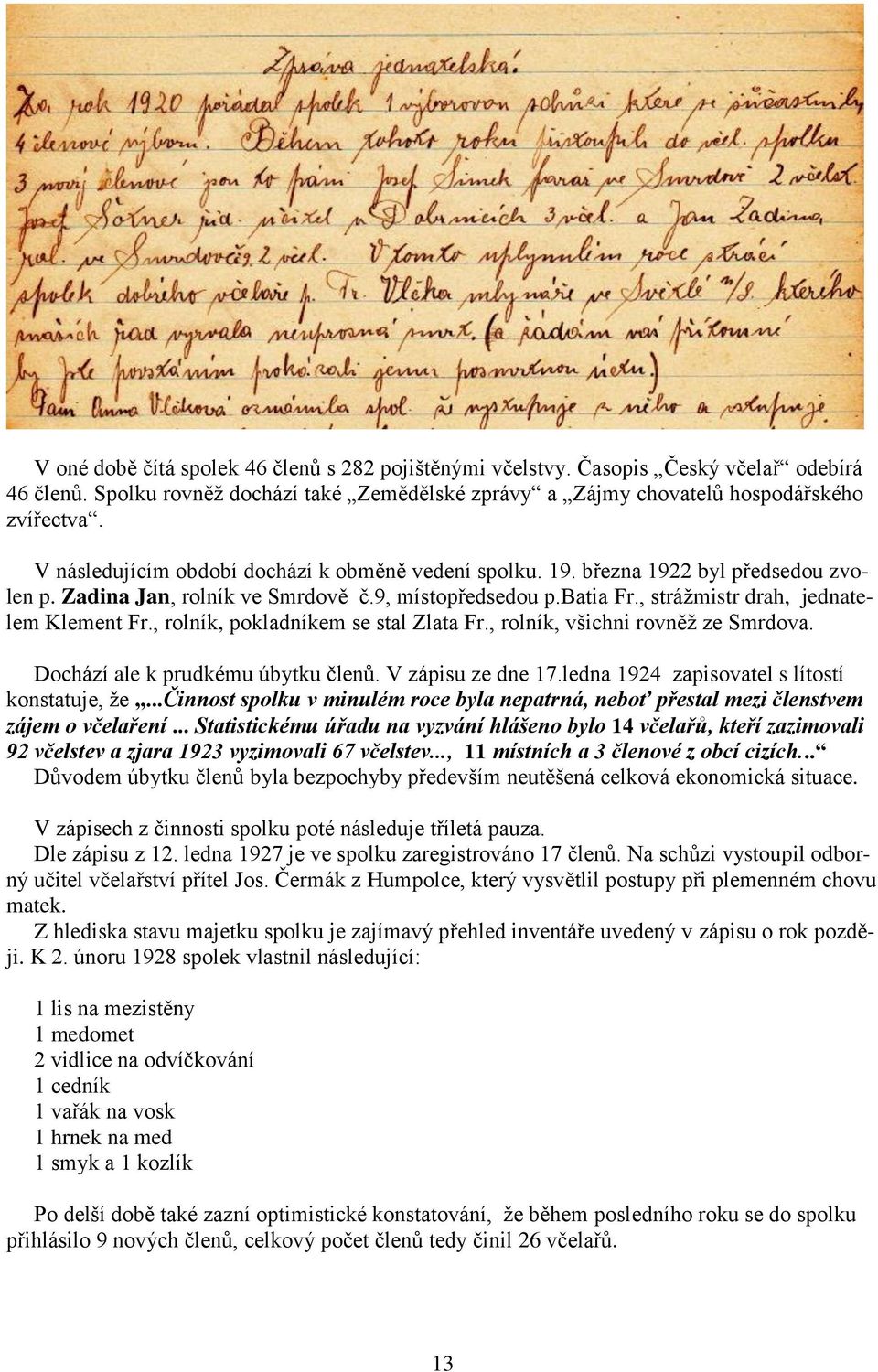 , rolník, pokladníkem se stal Zlata Fr., rolník, všichni rovněž ze Smrdova. Dochází ale k prudkému úbytku členů. V zápisu ze dne 17.ledna 1924 zapisovatel s lítostí konstatuje, že.