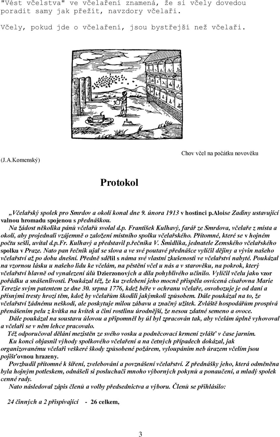 Na žádost několika pánů včelařů svolal d.p. František Kulhavý, farář ze Smrdova, včelaře z místa a okolí, aby projednali vzájemně o založení místního spolku včelařského.