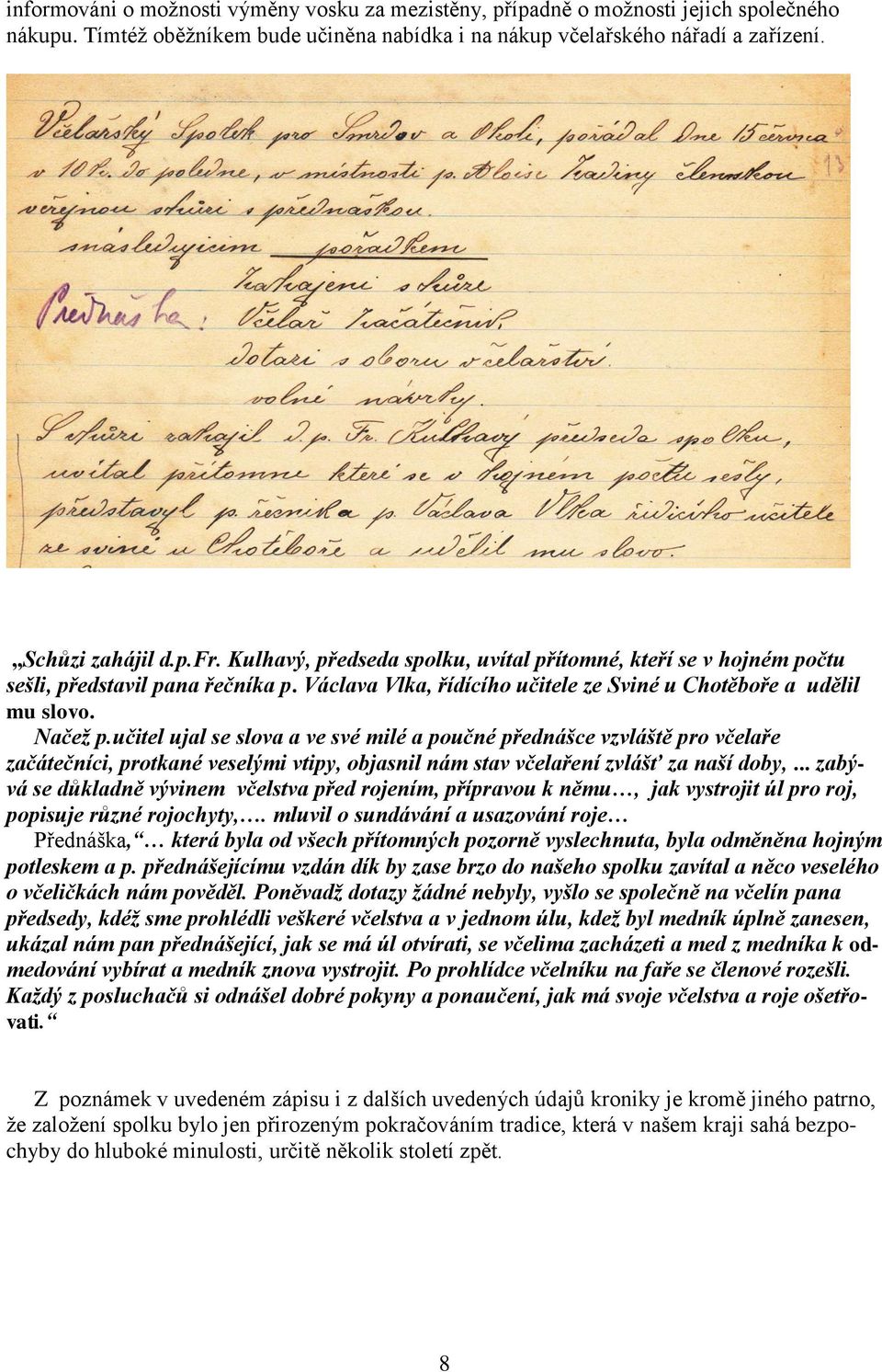 učitel ujal se slova a ve své milé a poučné přednášce vzvláště pro včelaře začátečníci, protkané veselými vtipy, objasnil nám stav včelaření zvlášť za naší doby,.