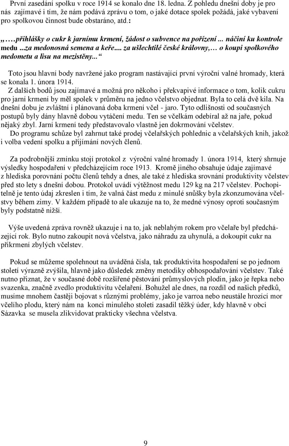 přihlášky o cukr k jarnímu krmení, žádost o subvence na pořízení... náčiní ku kontrole medu...za medonosná semena a keře... za ušlechtilé české královny, o koupi spolkového medometu a lisu na mezistěny.