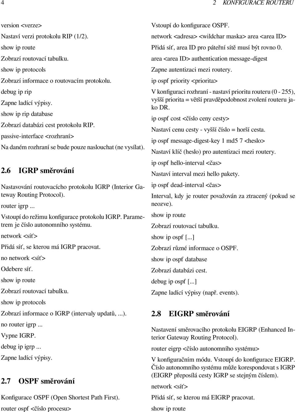 6 IGRP směrování Nastavování routovacícho protokolu IGRP (Interior Gateway Routing Protocol). router igrp... Vstoupí do režimu konfigurace protokolu IGRP. Parametrem je číslo autonomního systému.