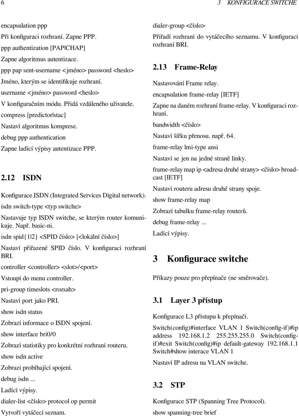 compress [predictor stac] Nastaví algoritmus komprese. debug ppp authentication Zapne ladící výpisy autentizace PPP. 2.12 ISDN Konfigurace ISDN (Integrated Services Digital network).