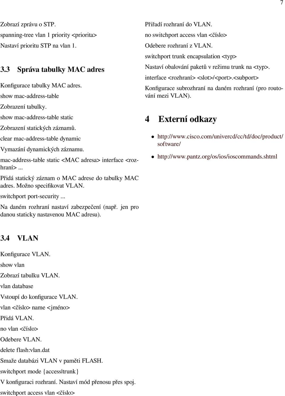 .. Přidá statický záznam o MAC adrese do tabulky MAC adres. Možno specifikovat VLAN. switchport port-security... Na daném rozhraní nastaví zabezpečení (např.