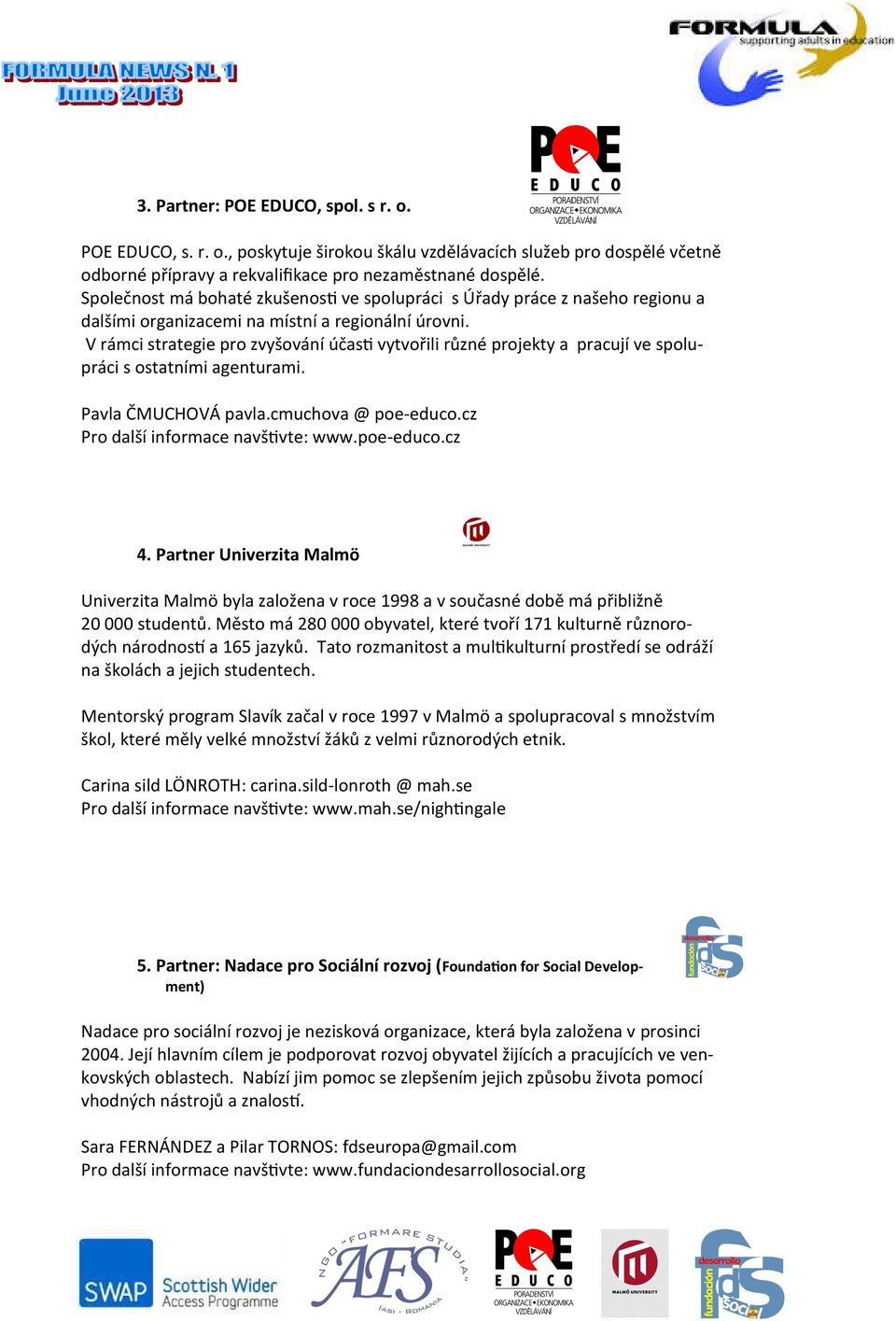 V rámci strategie pro zvyšování účasti vytvořili různé projekty a pracují ve spolupráci s ostatními agenturami. Pavla ČMUCHOVÁ pavla.cmuchova @ poe-educo.cz Pro další informace navštivte: www.