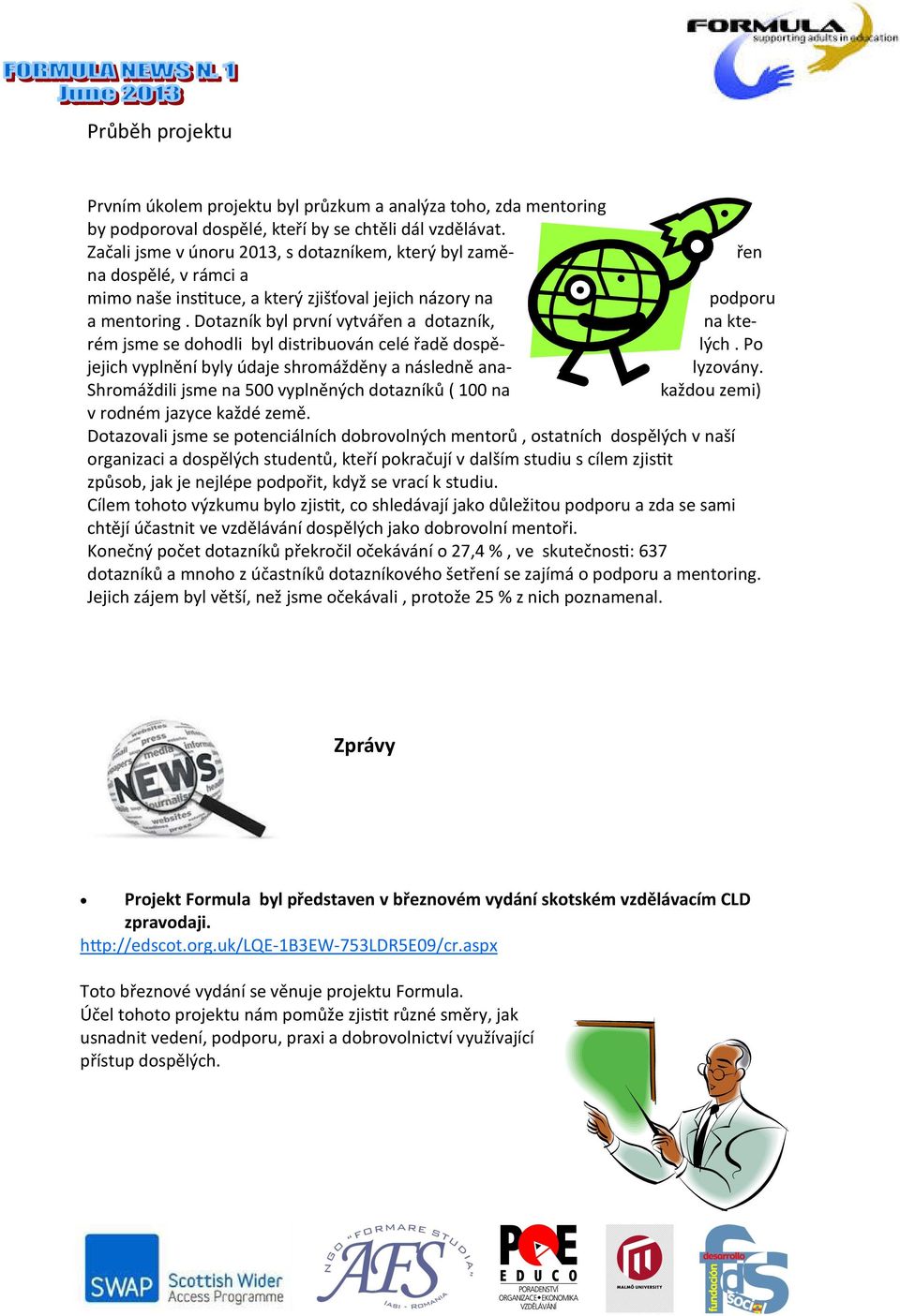 Dotazník byl první vytvářen a dotazník, na kterém jsme se dohodli byl distribuován celé řadě dospě- lých. Po jejich vyplnění byly údaje shromážděny a následně ana- lyzovány.