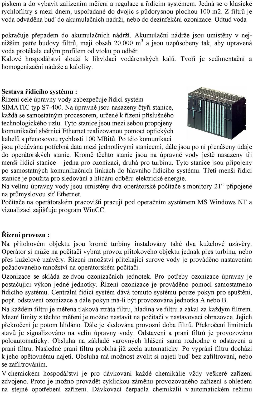 Akumulační nádrže jsou umístěny v nejnižším patře budovy filtrů, mají obsah 20.000 m 3 a jsou uzpůsobeny tak, aby upravená voda protékala celým profilem od vtoku po odběr.