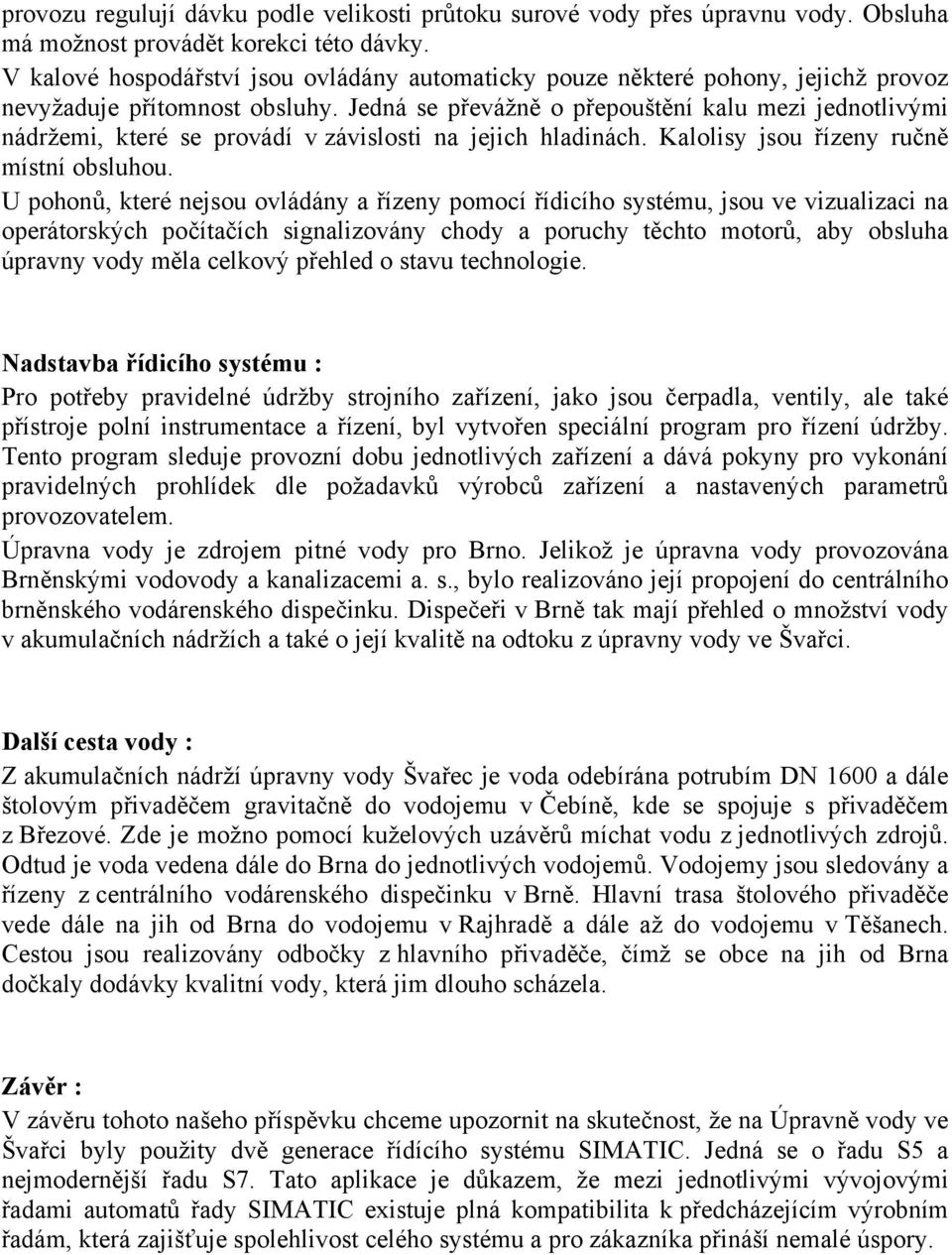 Jedná se převážně o přepouštění kalu mezi jednotlivými nádržemi, které se provádí v závislosti na jejich hladinách. Kalolisy jsou řízeny ručně místní obsluhou.