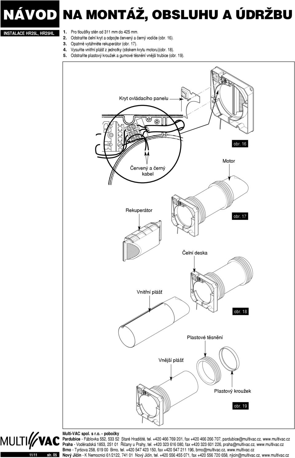 obr. 38 19 11/11 str. 05 Pardubice - Fáblovka 552, 533 52 Staré Hradiště, tel. 420 466 769 201, fax 420 466 266 707, pardubice@multivac.cz, www.multivac.cz Praha - Voděradská 1853, 251 01 Říčany u Prahy, tel.