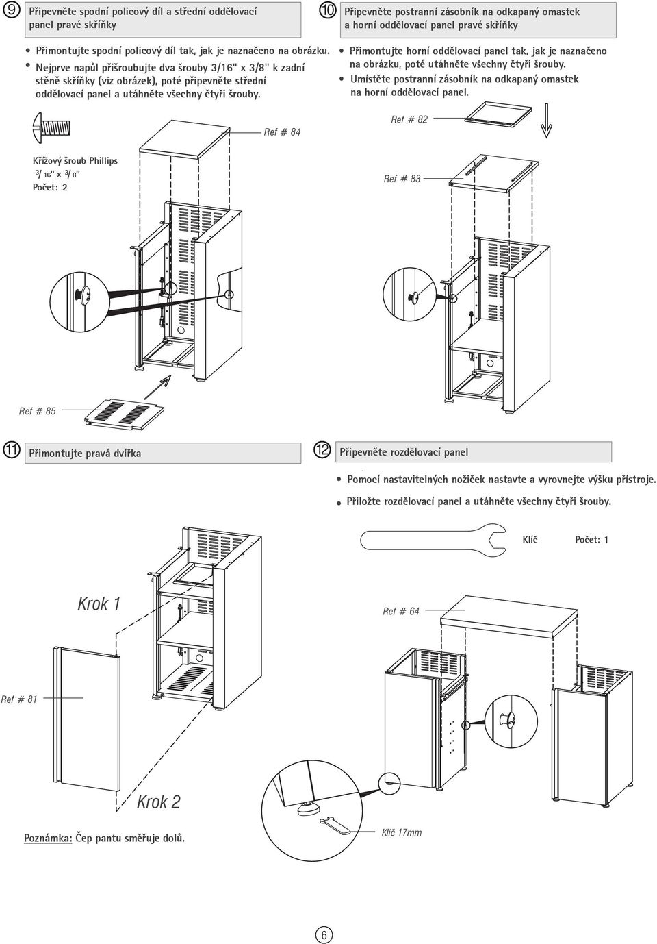 Ref # 84 Připevněte postranní zásobník na odkapaný omastek a horní oddělovací panel pravé skříňky Přimontujte horní oddělovací panel tak, jak je naznačeno na obrázku, poté utáhněte všechny čtyři