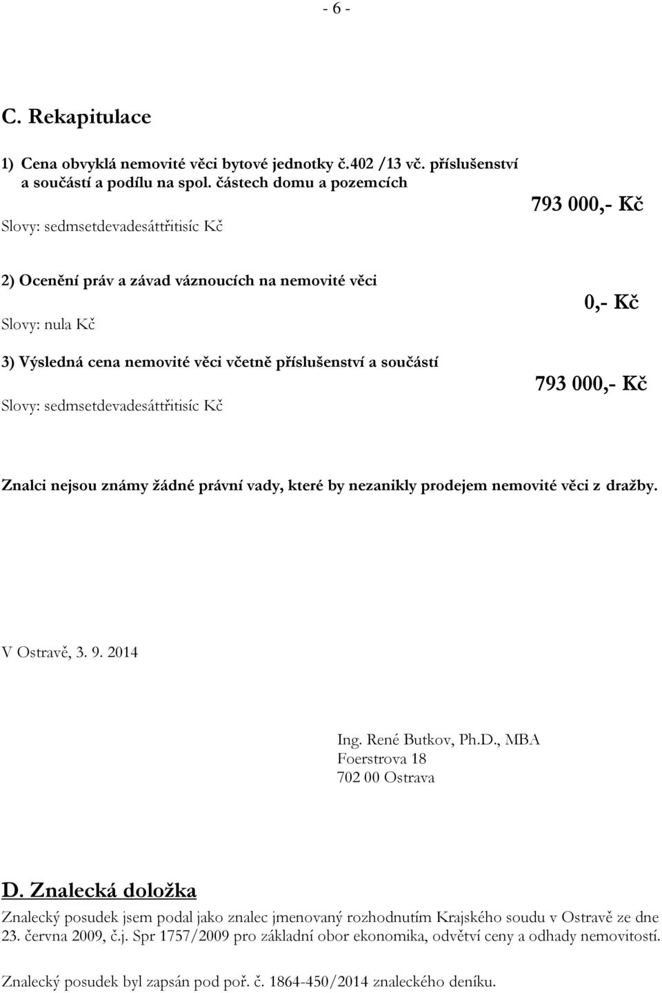 součástí Slovy: sedmsetdevadesáttřitisíc Kč 0,- Kč 793 000,- Kč Znalci nejsou známy žádné právní vady, které by nezanikly prodejem nemovité věci z dražby. V Ostravě, 3. 9. 2014 Ing. René Butkov, Ph.D.