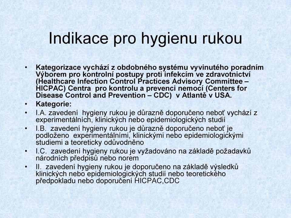 B. zavedení hygieny rukou je důrazně doporučeno neboť je podloženo experimentálními, klinickými nebo epidemiologickými studiemi a teoreticky odůvodněno I.C.