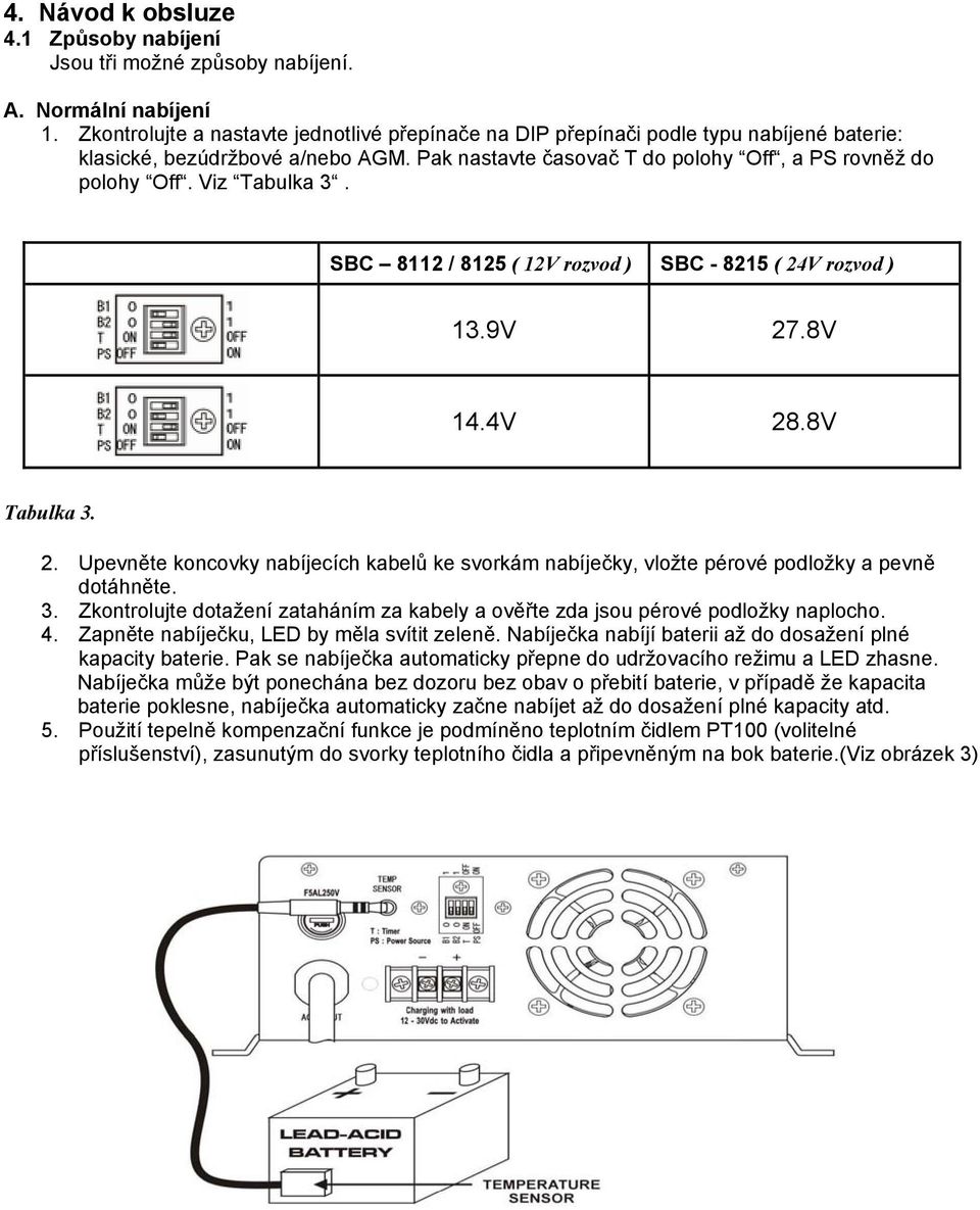 Viz Tabulka 3. SBC 8112 / 8125 ( 12V rozvod ) SBC - 8215 ( 24V rozvod ) 13.9V 27.8V 14.4V 28.8V Tabulka 3. 2. Upevněte koncovky nabíjecích kabelů ke svorkám nabíječky, vložte pérové podložky a pevně dotáhněte.