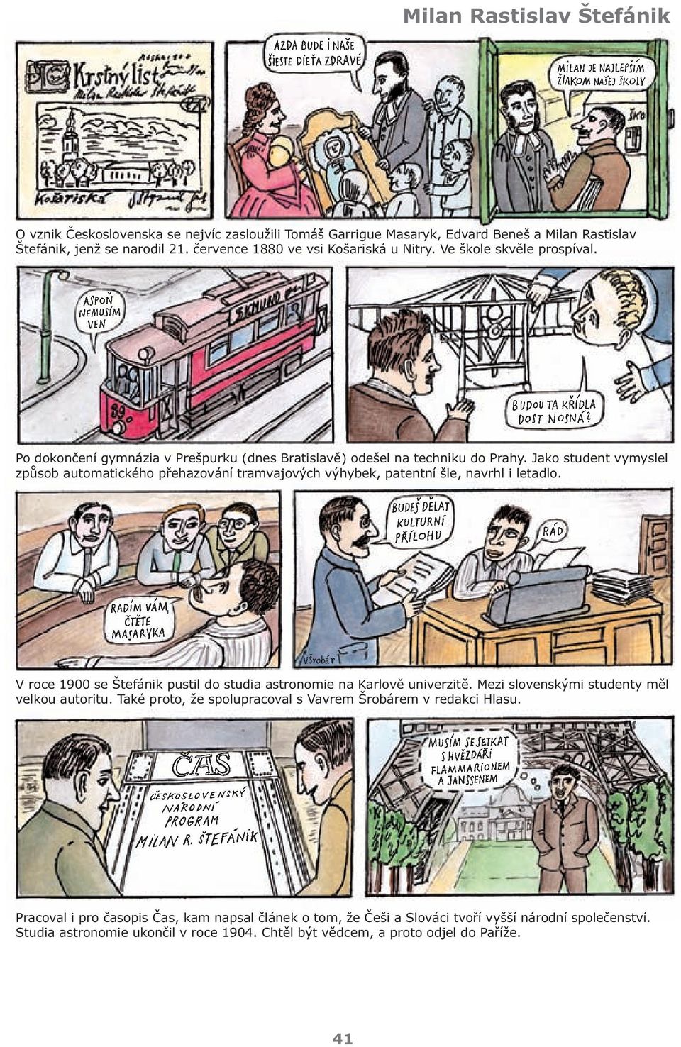 Jako student vymyslel způsob automatického přehazování tramvajových výhybek, patentní šle, navrhl i letadlo. V roce 1900 se Štefánik pustil do studia astronomie na Karlově univerzitě.