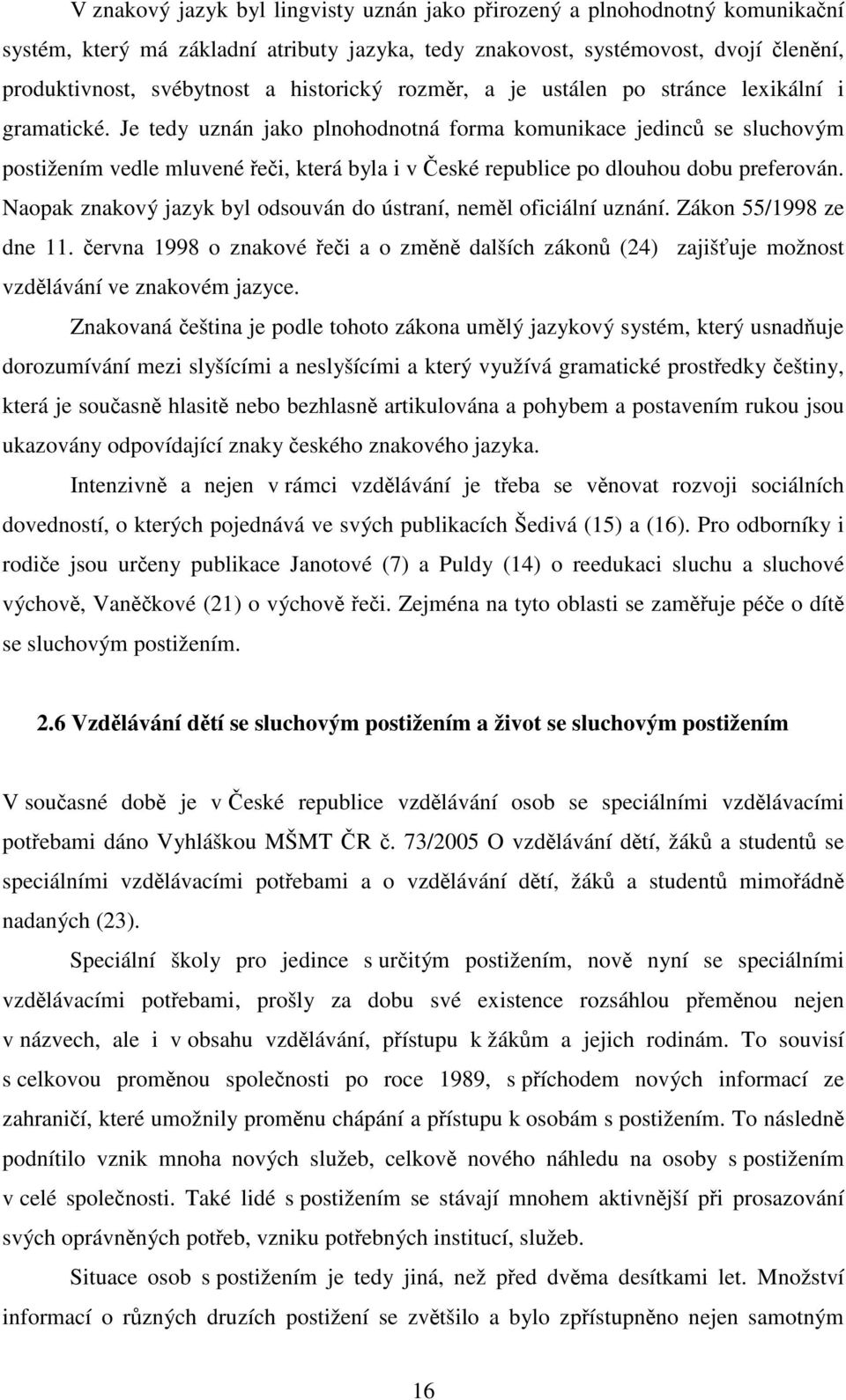 Je tedy uznán jako plnohodnotná forma komunikace jedinců se sluchovým postižením vedle mluvené řeči, která byla i v České republice po dlouhou dobu preferován.