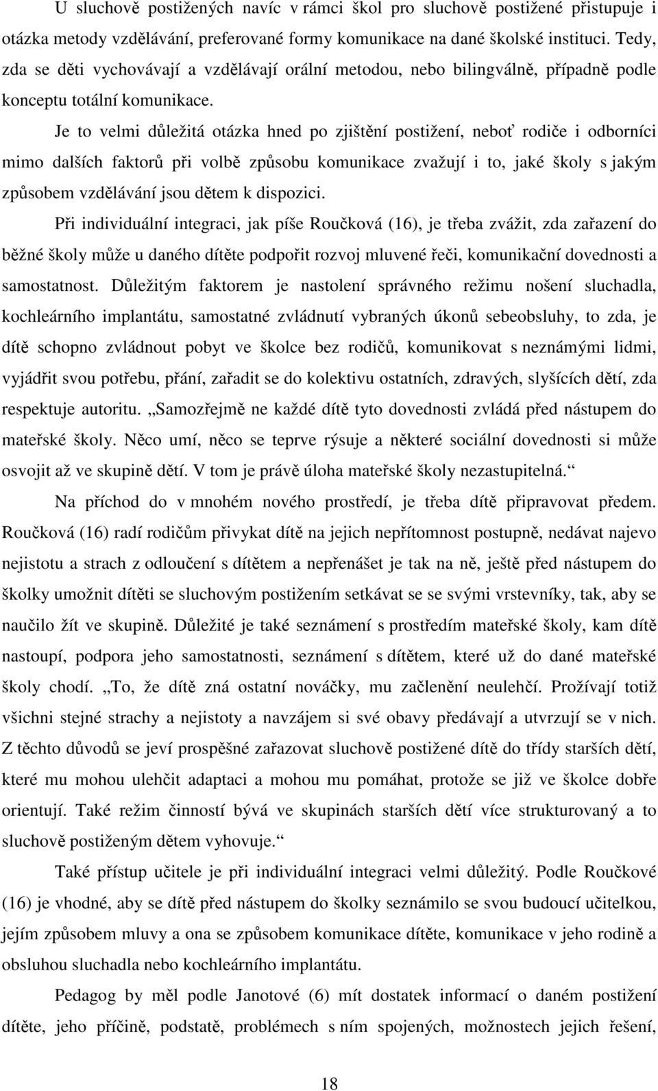 Je to velmi důležitá otázka hned po zjištění postižení, neboť rodiče i odborníci mimo dalších faktorů při volbě způsobu komunikace zvažují i to, jaké školy s jakým způsobem vzdělávání jsou dětem k