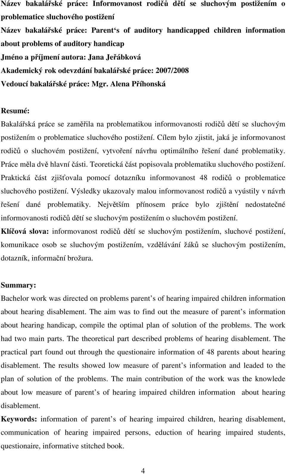 Alena Příhonská Resumé: Bakalářská práce se zaměřila na problematikou informovanosti rodičů dětí se sluchovým postižením o problematice sluchového postižení.