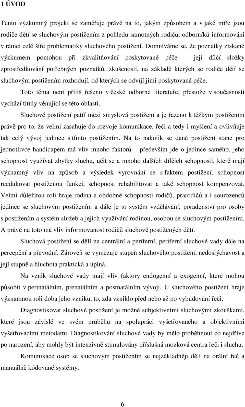 Domníváme se, že poznatky získané výzkumem pomohou při zkvalitňování poskytované péče její dílčí složky zprostředkování potřebných poznatků, zkušeností, na základě kterých se rodiče dětí se sluchovým